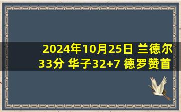 2024年10月25日 兰德尔33分 华子32+7 德罗赞首秀26+8 森林狼险胜国王